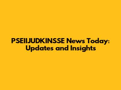 PSEIIJUDKINSSE News Today: Updates and Insights