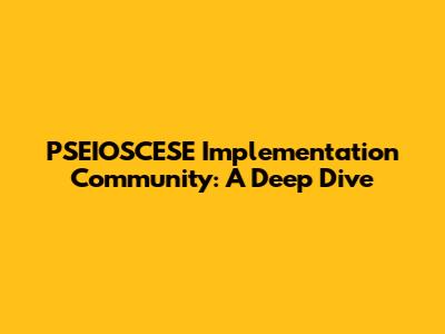 PSEIOSCESE Implementation Community: A Deep Dive