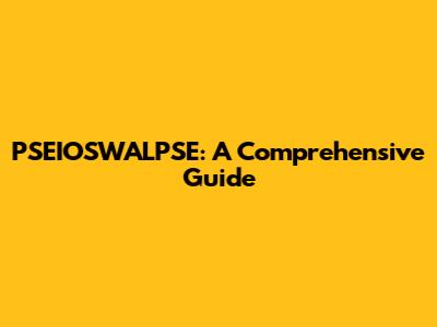 PSEIOSWALPSE: A Comprehensive Guide