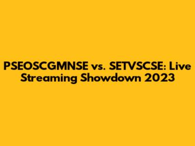 PSEOSCGMNSE vs. SETVSCSE: Live Streaming Showdown 2023