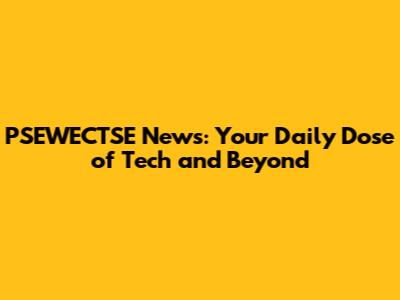PSEWECTSE News: Your Daily Dose of Tech and Beyond