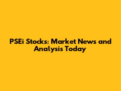 PSEi Stocks: Market News and Analysis Today