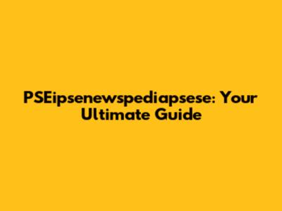 PSEipsenewspediapsese: Your Ultimate Guide