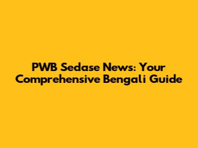 PWB Sedase News: Your Comprehensive Bengali Guide