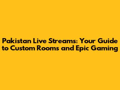Pakistan Live Streams: Your Guide to Custom Rooms and Epic Gaming