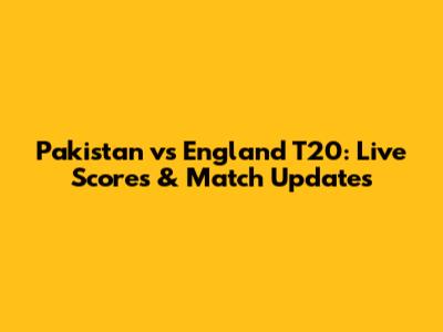 Pakistan vs England T20: Live Scores & Match Updates