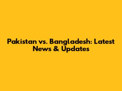 Pakistan vs. Bangladesh: Latest News & Updates