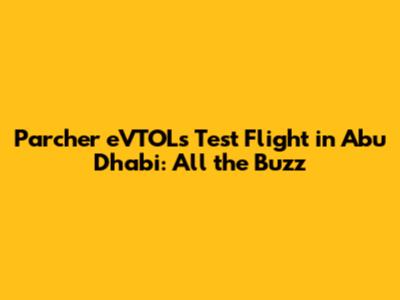 Parcher eVTOL's Test Flight in Abu Dhabi: All the Buzz