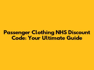 Passenger Clothing NHS Discount Code: Your Ultimate Guide