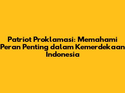 Patriot Proklamasi: Memahami Peran Penting dalam Kemerdekaan Indonesia