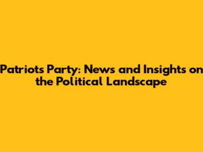 Patriots' Party: News and Insights on the Political Landscape