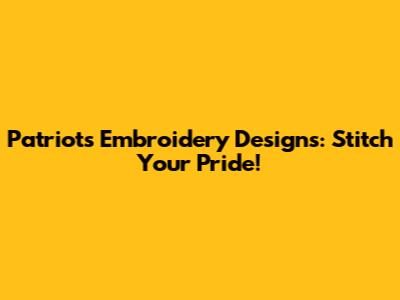 Patriots Embroidery Designs: Stitch Your Pride!