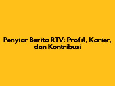 Penyiar Berita RTV: Profil, Karier, dan Kontribusi