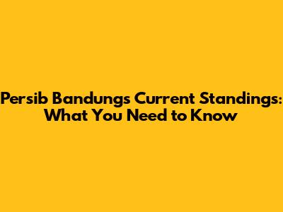 Persib Bandung's Current Standings: What You Need to Know