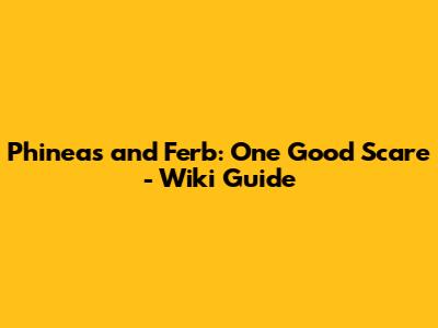 Phineas and Ferb: One Good Scare - Wiki Guide