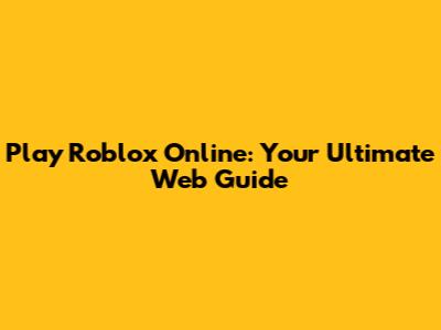 Play Roblox Online: Your Ultimate Web Guide