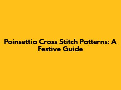 Poinsettia Cross Stitch Patterns: A Festive Guide