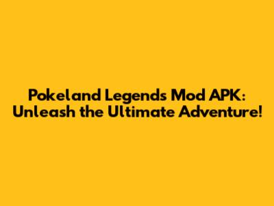 Pokeland Legends Mod APK: Unleash the Ultimate Adventure!