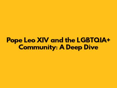 Pope Leo XIV and the LGBTQIA+ Community: A Deep Dive