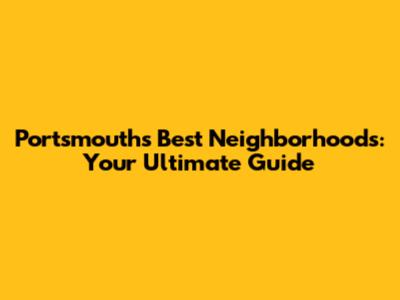 Portsmouth's Best Neighborhoods: Your Ultimate Guide
