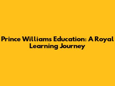 Prince William's Education: A Royal Learning Journey