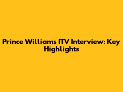 Prince William's ITV Interview: Key Highlights