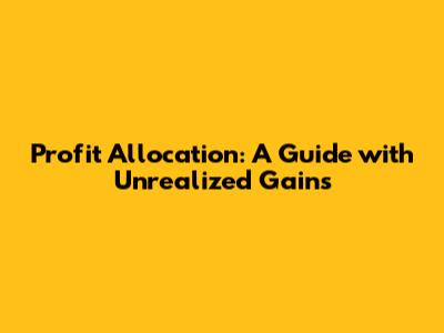 Profit Allocation: A Guide with Unrealized Gains