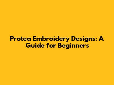Protea Embroidery Designs: A Guide for Beginners