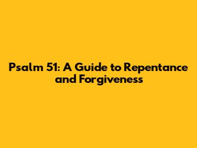 Psalm 51: A Guide to Repentance and Forgiveness