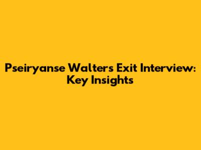 Pseiryanse Walters Exit Interview: Key Insights