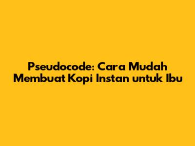 Pseudocode: Cara Mudah Membuat Kopi Instan untuk Ibu