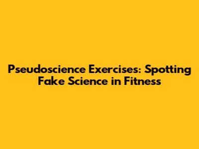 Pseudoscience Exercises: Spotting Fake Science in Fitness