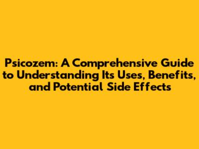 Psicozem: A Comprehensive Guide to Understanding Its Uses, Benefits, and Potential Side Effects