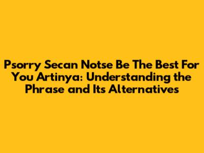 Psorry Secan Notse Be The Best For You Artinya: Understanding the Phrase and Its Alternatives
