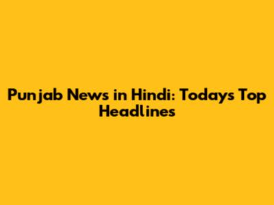 Punjab News in Hindi: Today's Top Headlines