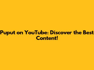 Puput on YouTube: Discover the Best Content!