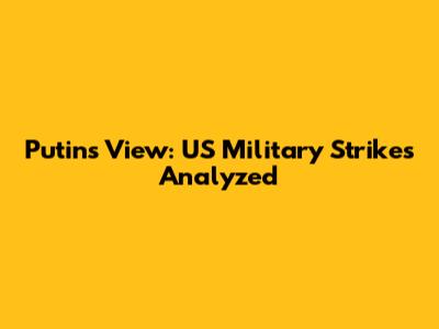 Putin's View: US Military Strikes Analyzed