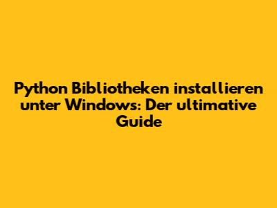 Python Bibliotheken installieren unter Windows: Der ultimative Guide