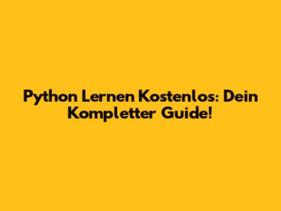 Python Lernen Kostenlos: Dein Kompletter Guide!