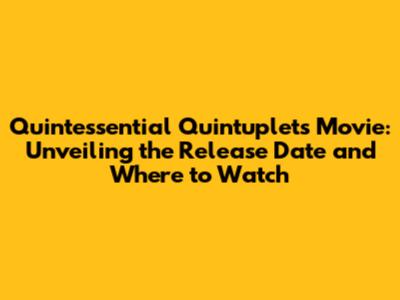Quintessential Quintuplets Movie: Unveiling the Release Date and Where to Watch