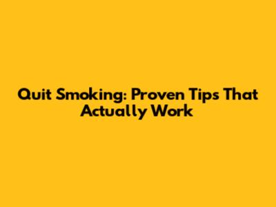 Quit Smoking: Proven Tips That Actually Work