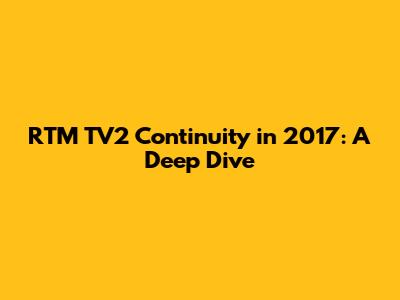 RTM TV2 Continuity in 2017: A Deep Dive