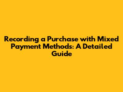 Recording a Purchase with Mixed Payment Methods: A Detailed Guide