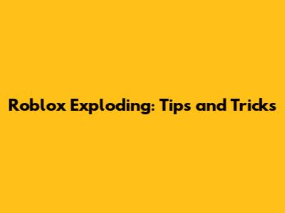 Roblox Exploding: Tips and Tricks