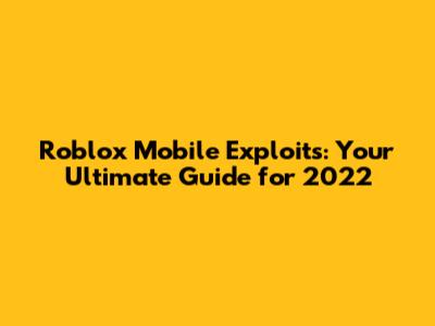 Roblox Mobile Exploits: Your Ultimate Guide for 2022