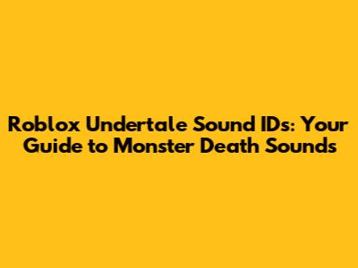 Roblox Undertale Sound IDs: Your Guide to Monster Death Sounds