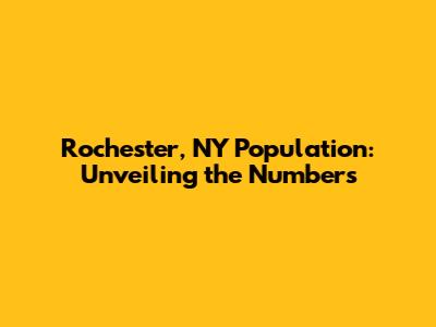 Rochester, NY Population: Unveiling the Numbers