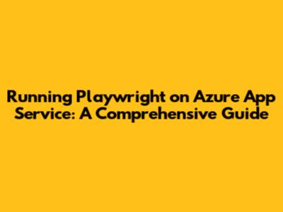 Running Playwright on Azure App Service: A Comprehensive Guide