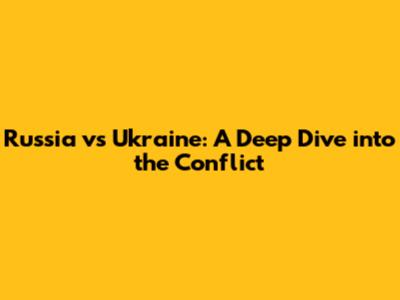 Russia vs Ukraine: A Deep Dive into the Conflict