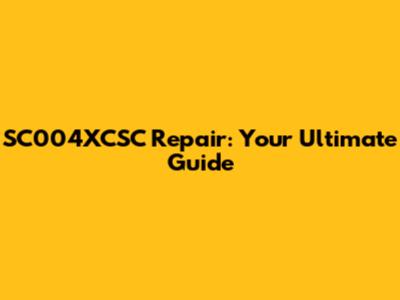 SC004XCSC Repair: Your Ultimate Guide